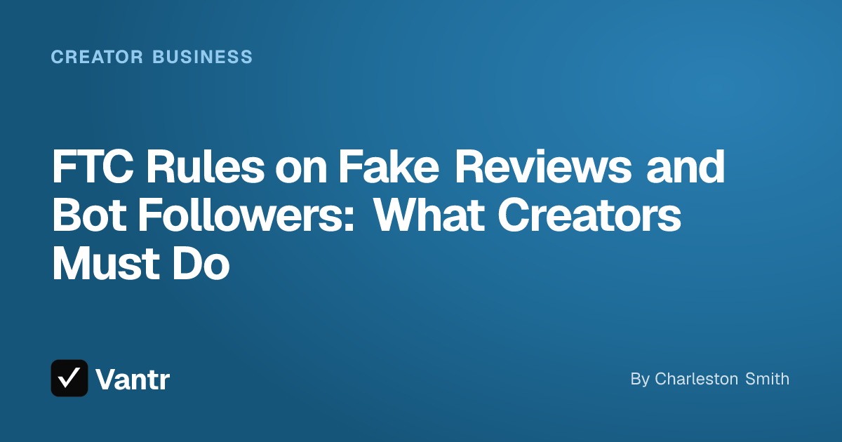 FTC Rules on Fake Reviews and Bot Followers: What Creators Must Do, a Vantr guide