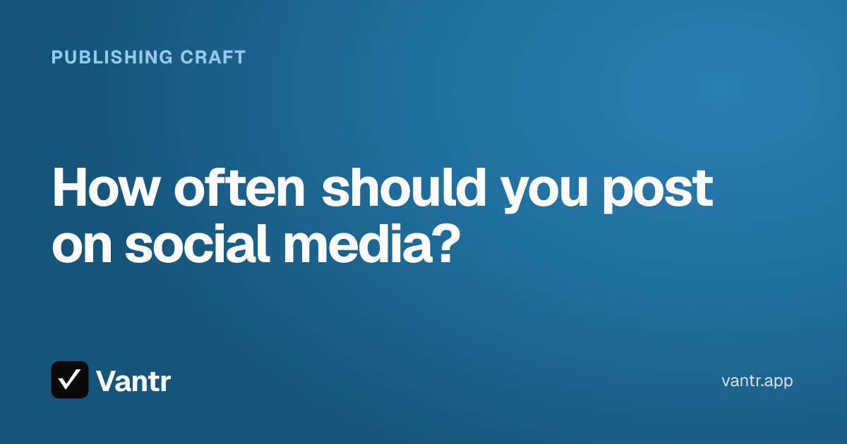How often should you post on social media?, a Vantr guide