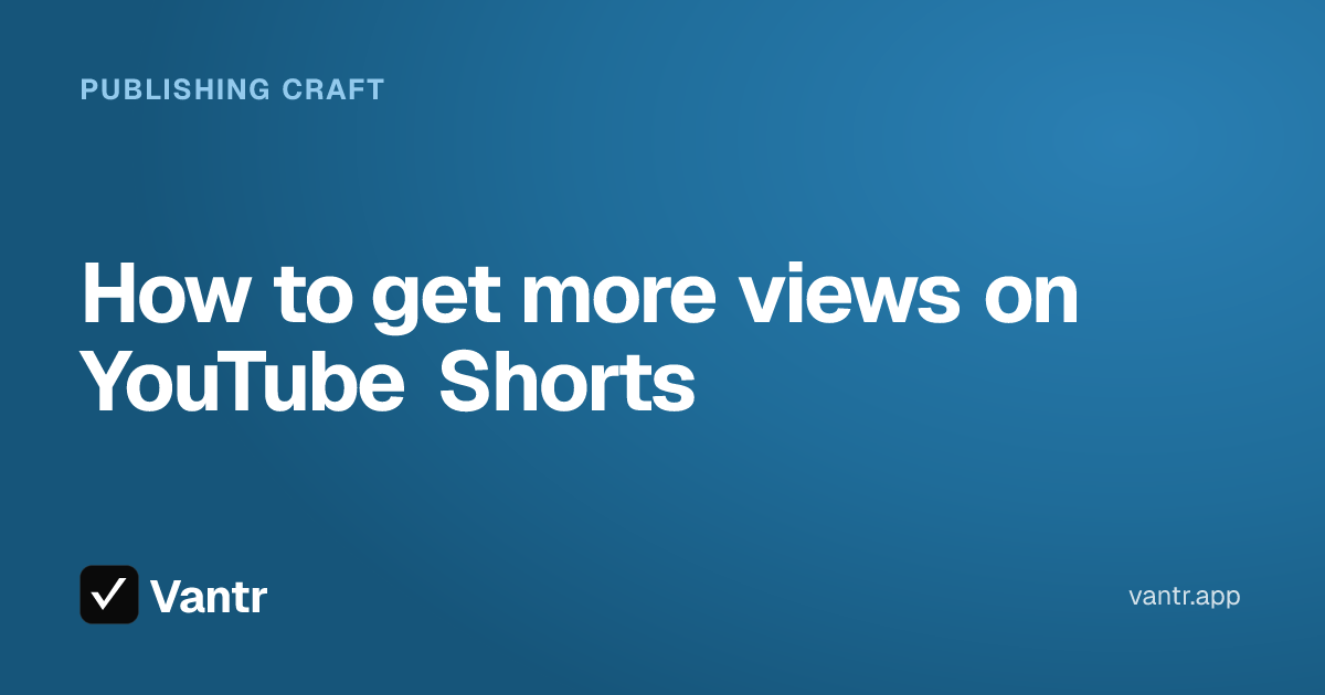 How to get more views on YouTube Shorts, a Vantr guide
