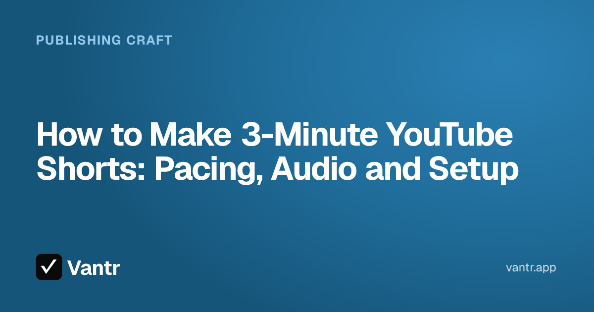 How to Make 3-Minute YouTube Shorts: Pacing, Audio and Setup, a Vantr guide