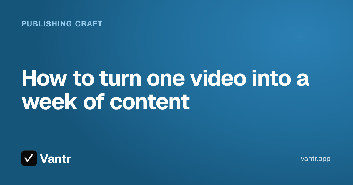How to turn one video into a week of content, a Vantr guide
