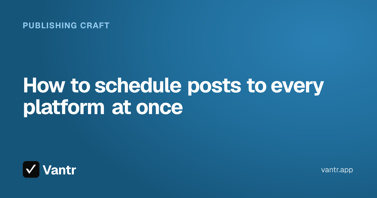 How to schedule posts to every platform at once, a Vantr guide