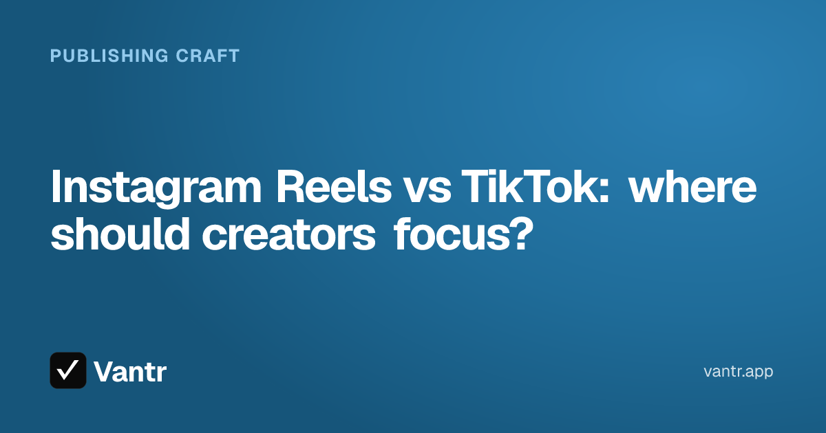 Instagram Reels vs TikTok: where should creators focus?, a Vantr guide