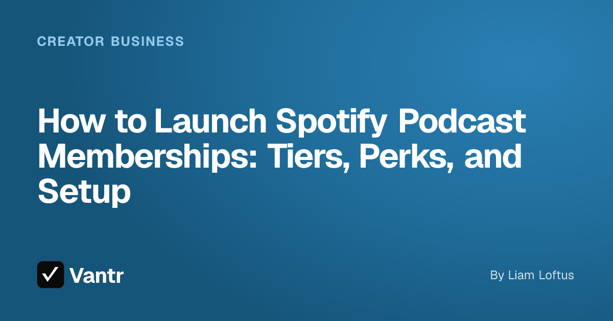 How to Launch Spotify Podcast Memberships: Tiers, Perks, and Setup, a Vantr guide
