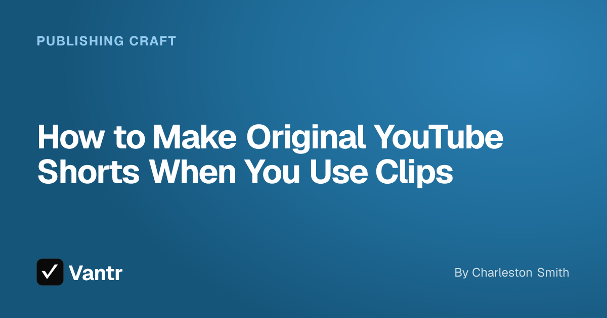 How to Make Original YouTube Shorts When You Use Clips, a Vantr guide