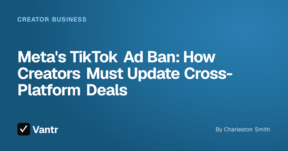 Meta's TikTok Ad Ban: How Creators Must Update Cross-Platform Deals, a Vantr guide
