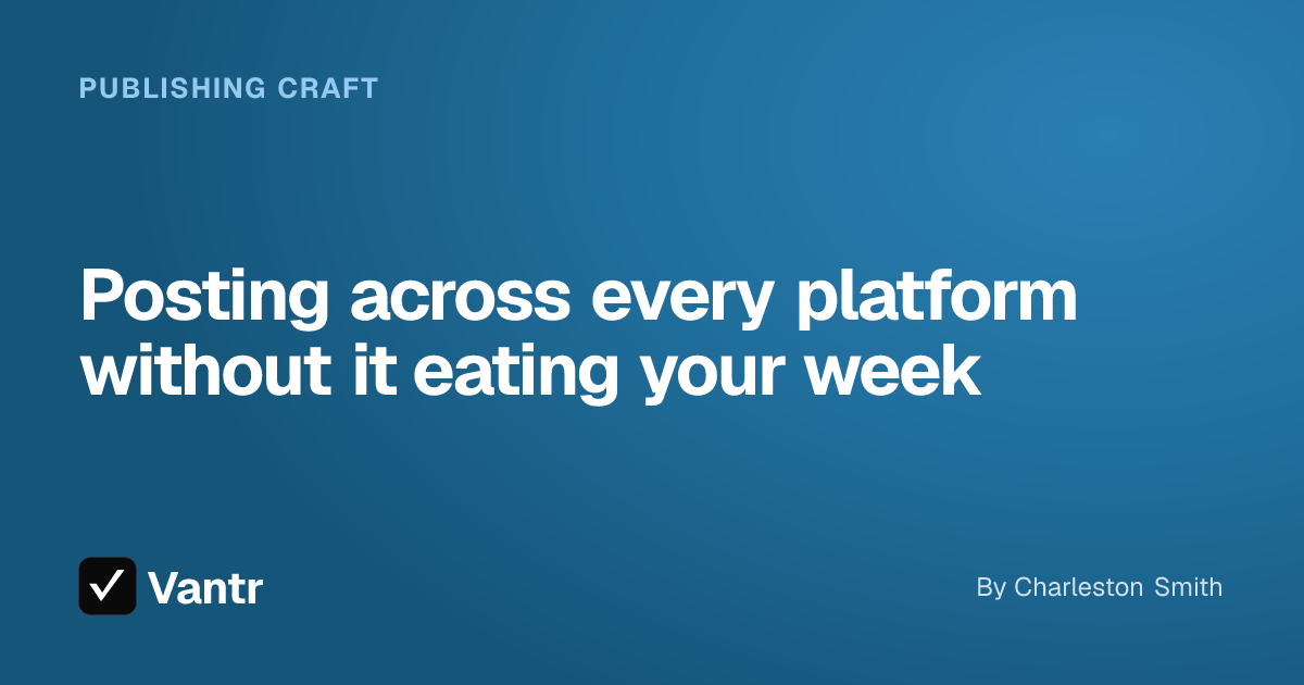 Posting across every platform without it eating your week, a Vantr guide