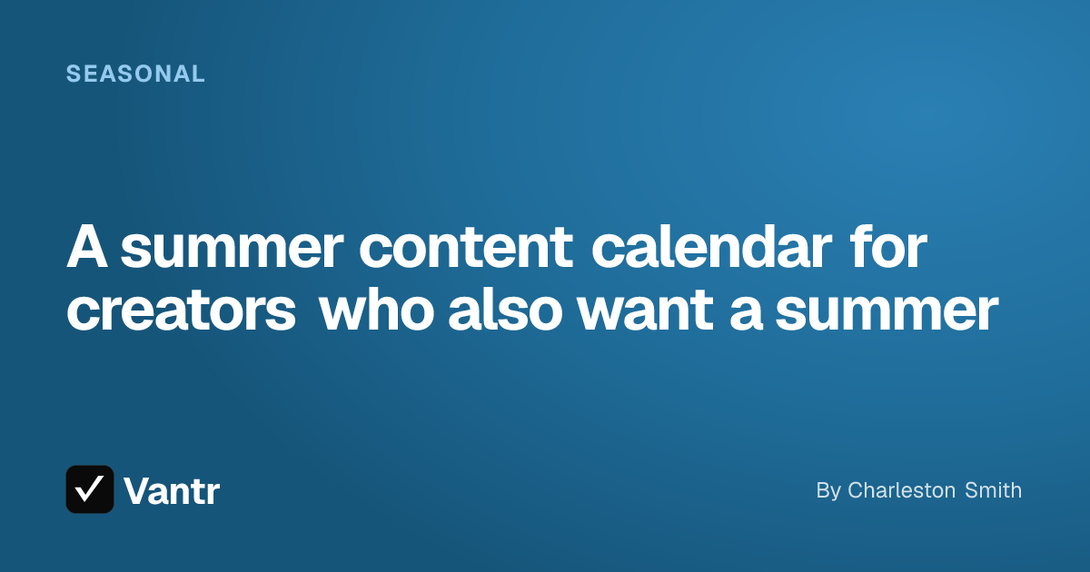 A summer content calendar for creators who also want a summer, a Vantr guide