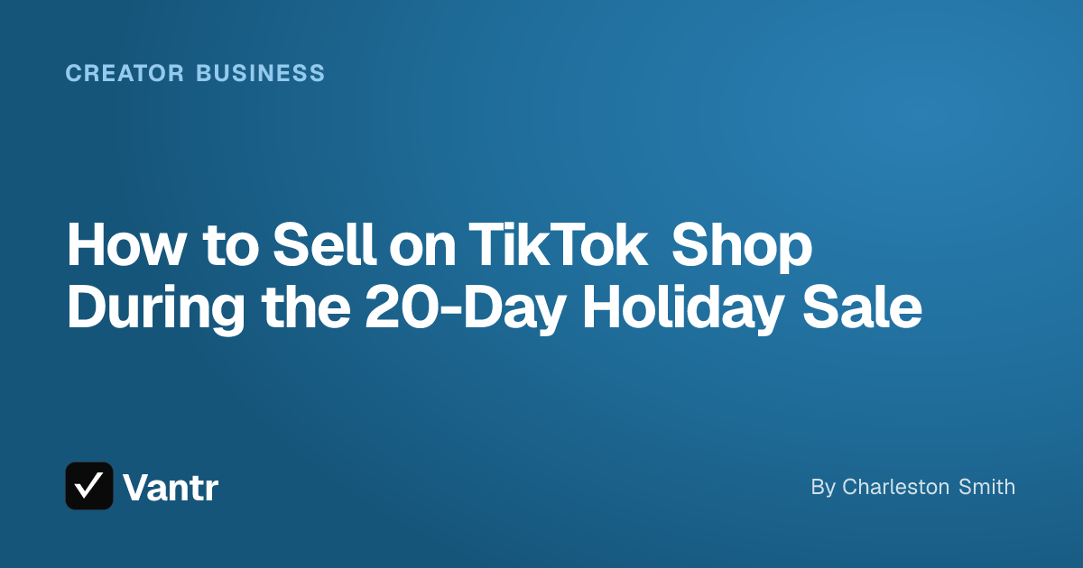How to Sell on TikTok Shop During the 20-Day Holiday Sale, a Vantr guide