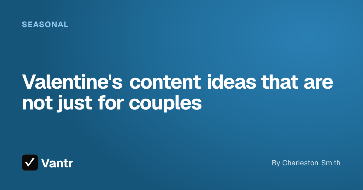 Valentine's content ideas that are not just for couples, a Vantr guide