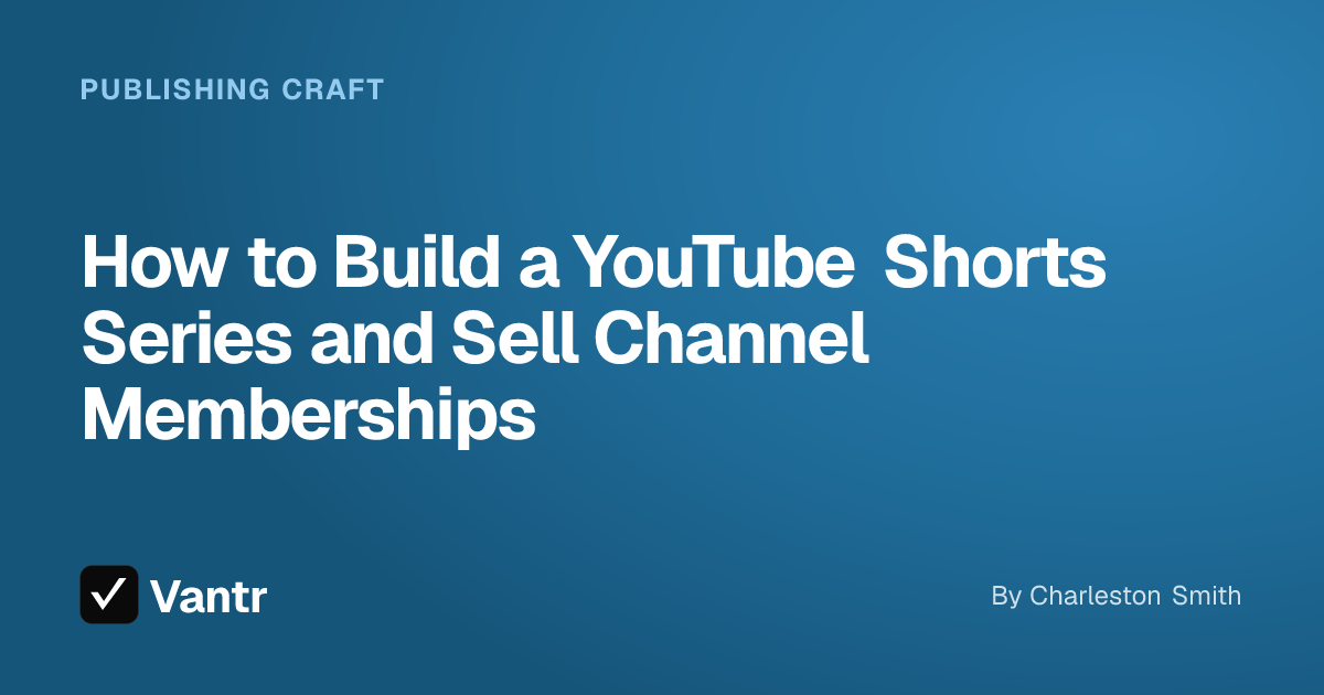 How to Build a YouTube Shorts Series and Sell Channel Memberships, a Vantr guide